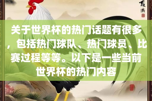 关于世界杯的热门话题有很多，包括热门球队、热门球员、比赛过程等等。以下是一些当前世界杯的热门内容眉山市正发家政服务有限公司