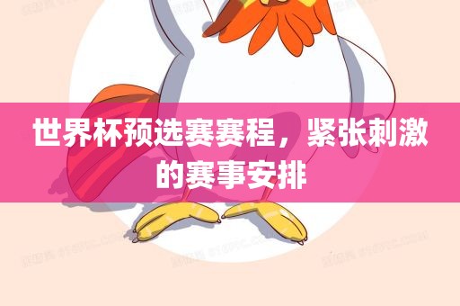 世界杯预选赛赛程，紧张刺激的赛事安排眉山市正发家政服务有限公司