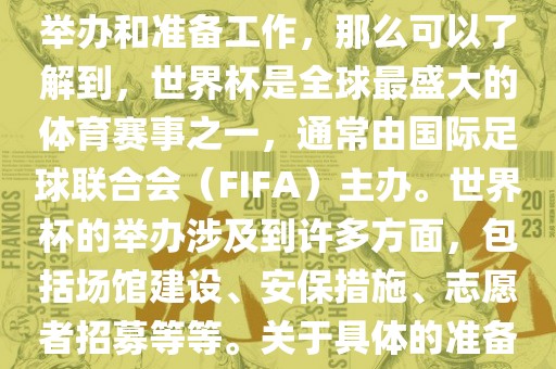 如果您是在询问关于世界杯的举办和准备工作，那么可以了解到，世界杯是全球最盛大的体育赛事之一，通常由国际足球联合会（FIFA）主办。世界杯的举办涉及到许多眉山市正发家政服务有限公司方面，包括场馆建设、安保措施、志愿者招募等等。关于具体的准备工作，可以参考以下几点