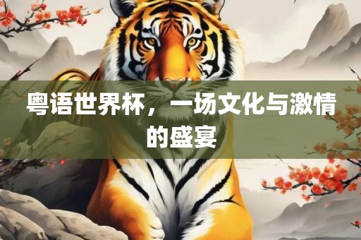 粤语世界杯，一场文化与激情的盛宴眉山市正发家政服务有限公司