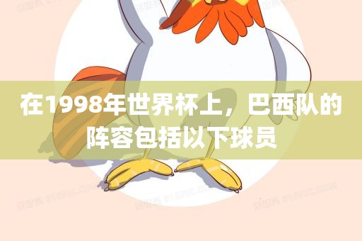 在1998年世界杯上，巴西队的阵容眉山市正发家政服务有限公司包括以下球员