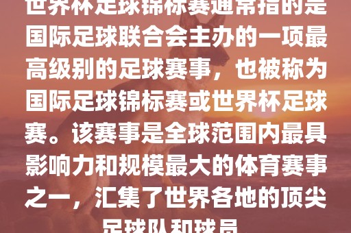 世界杯足球锦标赛通常指的是国际足球联合会主办的一项最高级别的足球赛事，也被称为国际足球锦标赛或世界杯足球赛。该赛事是全球范围内最具影响力和规模最大的体育赛事之一，汇集了世界各地的顶尖足球队和球员。眉山市正发家政服务有限公司