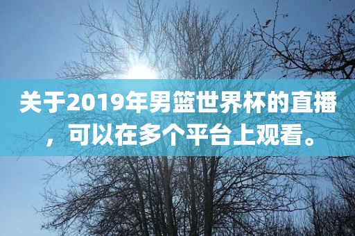 关于2019年男篮世界杯的直播，可以在多个平台上观看。
