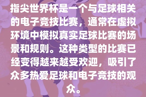 指尖世界杯是一个与足球相关的电子竞技比赛，通常在虚拟环境中模拟真实足球比赛的场景和规则。这种类型的比赛已经变得越来越受欢迎，吸引了众多热爱足球和电子竞技的观众。