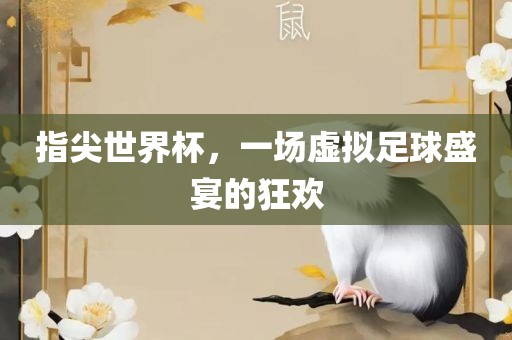 指尖世界杯，一场虚拟足球盛宴的狂欢眉山市正发家政服务有限公司