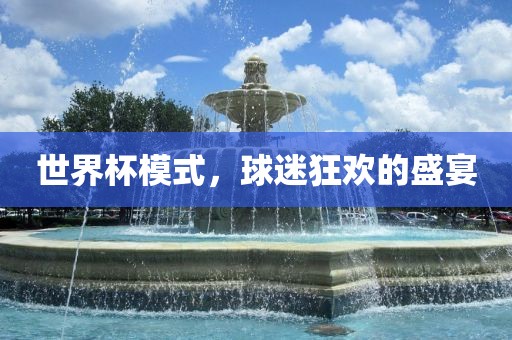 世界杯模式，球迷狂欢的盛宴