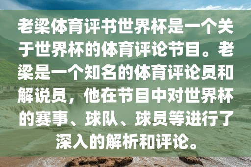 老梁体育评书世界杯是一个关于世界杯的体育评论节目。老梁是一个知名的体育评论员和解说员，他在节目中对世界杯的赛事、球队、球员等进行了深入的解析和评论。