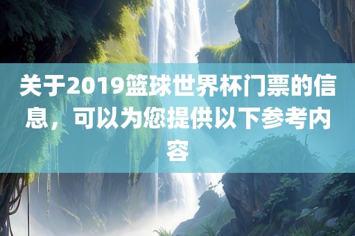 关于2019篮球世界杯门票的信息，可以为您提供以下参考内容眉山市正发家政服务有限公司