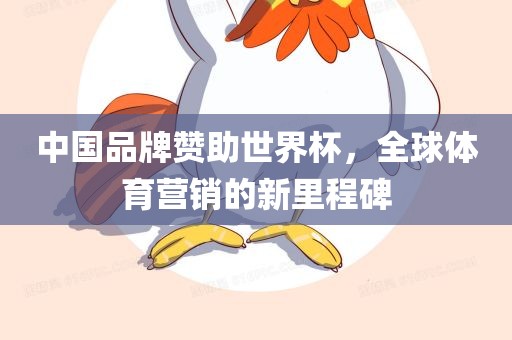 中国品牌赞助世界杯，全球体育营销的新里程碑