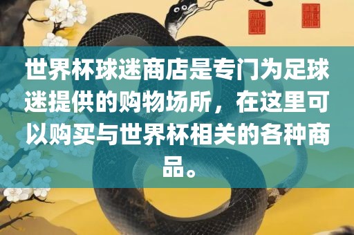 世界杯球迷商店是专门为足球迷提供的购物场所，在这里可以购买与世界杯相关的各种商品。眉山市正发家政服务有限公司