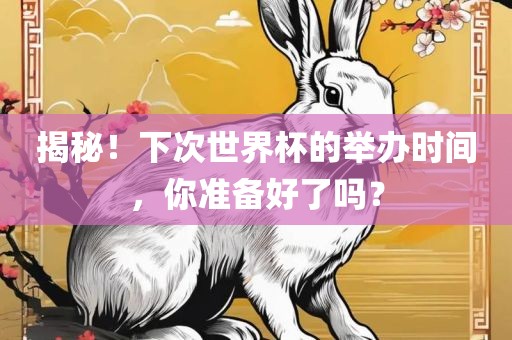 揭秘！下次世界杯的举办时间，你准备好了吗？眉山市正发家政服务有限公司