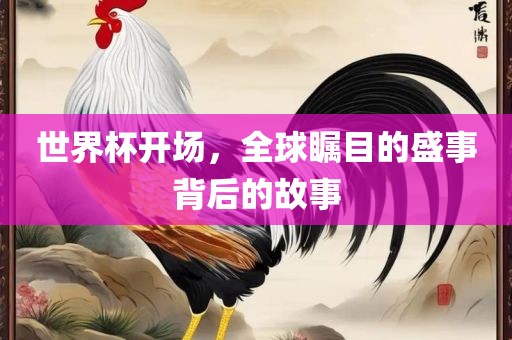 世界杯开场，全球瞩目的盛事背后的故事眉山市正发家政服务有限公司
