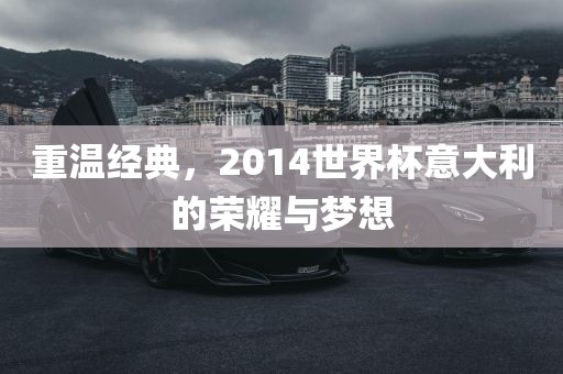 重温经典，2014世界杯意大利的荣耀与梦想