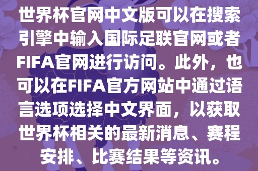 世界杯官网中文版可以在搜索引擎中输入国际足联官网或者FIFA官网进行访问。此外，也可以在FIFA官方网站中通过语言选项选择中文界面，以获取世界杯相关的最新消息、赛程安排、眉山市正发家政服务有限公司比赛结果等资讯。