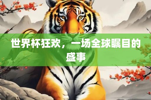 世界杯狂欢，一场全球瞩目的盛事眉山市正发家政服务有限公司