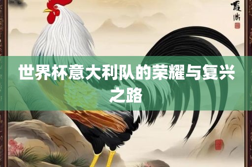 世界杯意大利队的荣耀与复兴之路眉山市正发家政服务有限公司
