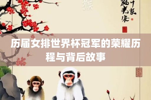 历届女排世界杯冠军的荣耀历程与背后故事眉山市正发家政服务有限公司