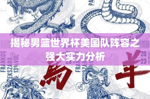 揭秘男篮世界杯美国队阵容眉山市正发家政服务有限公司之强大实力分析
