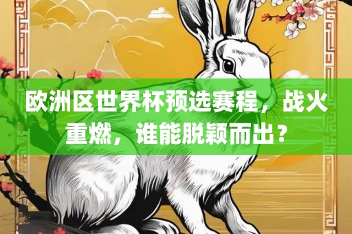 欧洲区世界杯预选赛程，战火重燃，谁能脱颖而出？眉山市正发家政服务有限公司