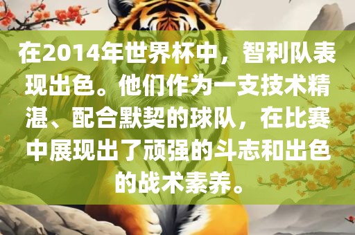 在2014年世界杯中，智利队表现出色。他们作为一支技术精湛、配合默契的球队，在比赛中展现出了顽强的斗志和出色的战术素养。眉山市正发家政服务有限公司