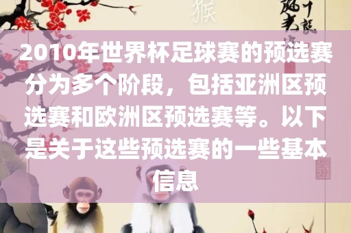 2010年世界杯足球赛的预选赛分为多个阶段，包括亚洲区预选赛和欧洲区预选赛等。以下是关于这些预选赛的一些基本信息眉山市正发家政服务有限公司