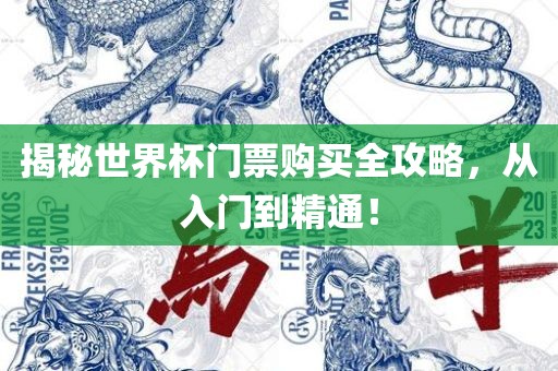 揭秘世界杯门票购买全攻略，从入门眉山市正发家政服务有限公司到精通！