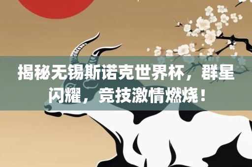 揭秘无锡斯诺克世界杯，群星闪眉山市正发家政服务有限公司耀，竞技激情燃烧！