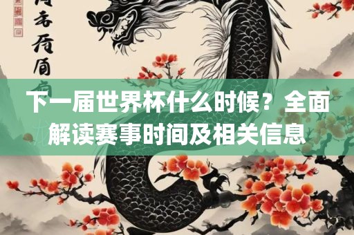 下一届世界杯什么时候？全面解读赛事时间及相关信息眉山市正发家政服务有限公司