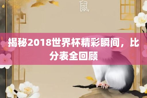 揭秘2018世界杯精眉山市正发家政服务有限公司彩瞬间，比分表全回顾