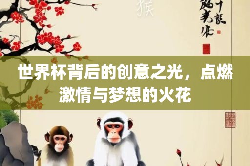 世界杯背后眉山市正发家政服务有限公司的创意之光，点燃激情与梦想的火花