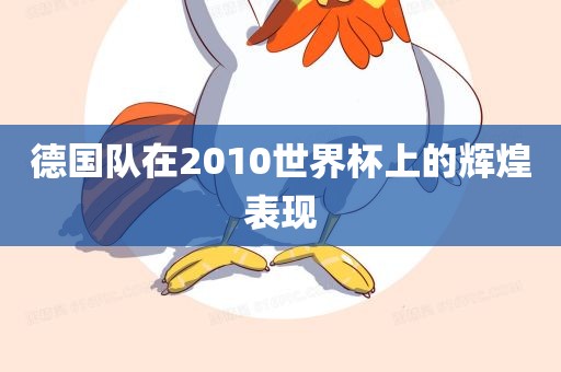 德国队在2010世界杯上的辉煌表现
