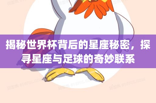 揭秘世界杯背后的星座秘密，探寻星座与足球的奇妙联眉山市正发家政服务有限公司系