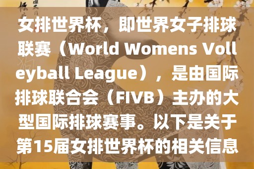 女排世界杯，即世界女子排球联赛（World Womens Volleyball League），是由国际排球联合会（FIVB）主办的大型国际排球赛事。以下是关于第15届女排世界杯的相关信息