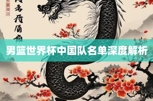 男篮世界杯中国队名单深度眉山市正发家政服务有限公司解析