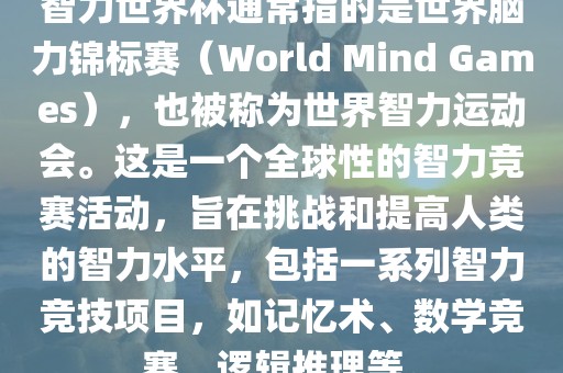 智力世界杯通常指的是世界脑力锦标赛（World Mind Games），也被称为世界智力运动会。这是一个全球性的智力竞赛活动，旨在挑战和提高人类的智力水平，包括一系列智力竞技项目，如记忆术、数学竞赛、逻辑推理等。眉山市正发家政服务有限公司
