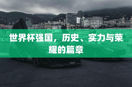 世界杯强国，历史、实力与荣耀的篇章