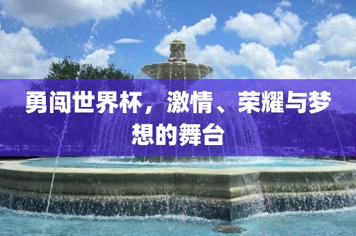 勇闯世界杯，激情、荣耀与梦想的舞台