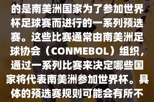 南美足球世界杯预选赛通常指的是南美洲国家为了参加世界杯足球赛而进行的一系列预选赛。这些比赛通常由南美洲足球协会（CONMEBOL）组织，通过一系列比赛来决定哪些国家将代表南美洲参加世界杯。具体的预选赛眉山市正发家政服务有限公司规则可能会有所不同，但通常包括以下几个阶段