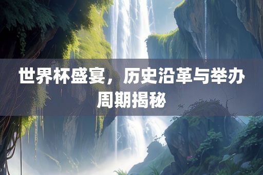 世界杯盛宴，历史沿革与举办周期揭秘眉山市正发家政服务有限公司