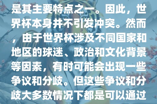 世界杯作为一项全球性的体育赛事，各国之间的交流和合作是其主要特点之一。因此，世界杯本身并不引发冲突。然而，由于世界杯涉及不同国家和地区的球迷、政治和文化背景等因素，有时可能会出现一些争议和分歧。但这些争议和分歧大多数情况下都是可以通过对话和沟通来解决的，并不会导致真正的冲突。眉山市正发家政服务有限公司