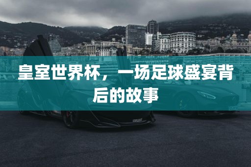 眉山市正发家政服务有限公司皇室世界杯，一场足球盛宴背后的故事
