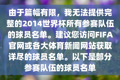 由于篇幅有限，我无法提供完整的2014世界杯所有参赛队伍的球员名单。建议您访问FIFA官网或各大体育新闻网站获取详尽的球员名单。以下是部分参赛队伍的球员名单