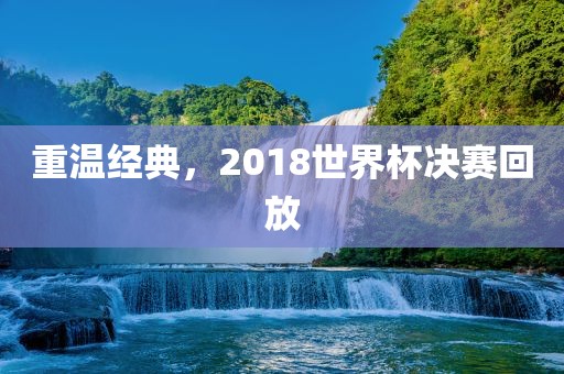 重温经典，2018世界杯决赛回放