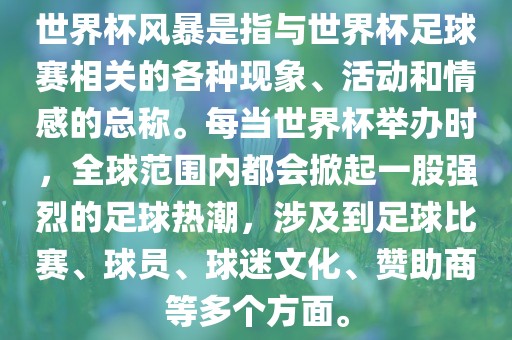 世界杯风暴是指与世界杯足球赛相关的各种现象、活动和情感的总称。每当世界杯举办时，全球范围内都会掀起一股强烈的足球热潮，涉及到足球比赛、球员、球迷文化、赞助商等多个方面。眉山市正发家政服务有限公司
