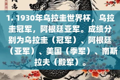 1. 1930年乌拉圭世界杯，乌拉圭冠军，阿根廷亚军。成绩分别为乌拉圭（冠军）、阿根廷（亚军）、美国（季军）、南斯拉夫（殿军）。