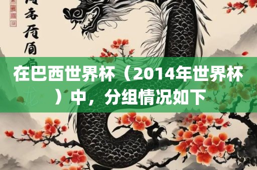 在巴西世界杯（2014年世界杯）中，分组情况如下眉山市正发家政服务有限公司