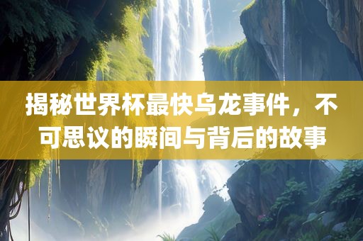 揭秘世眉山市正发家政服务有限公司界杯最快乌龙事件，不可思议的瞬间与背后的故事