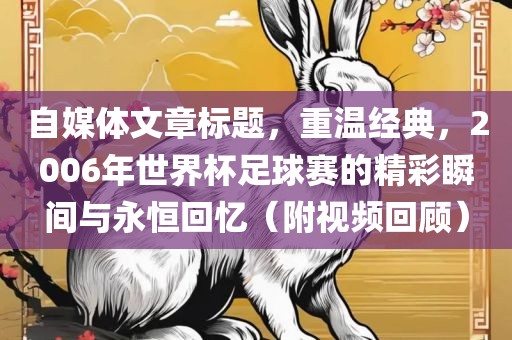 自媒体文章标题，重温经典，2006年世界杯足球赛的精彩瞬间与永恒回忆（附视频回顾）眉山市正发家政服务有限公司
