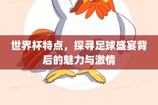 世界杯特点，探寻足球盛宴背后的魅力与激情眉山市正发家政服务有限公司
