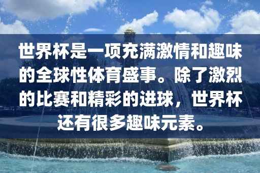 世界杯是一项充满激情和趣味的全球性体育盛事。除眉山市正发家政服务有限公司了激烈的比赛和精彩的进球，世界杯还有很多趣味元素。